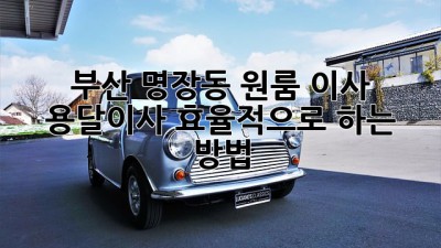 부산 명장동 원룸 이사? 용달이사 효율적으로 하는 방법!