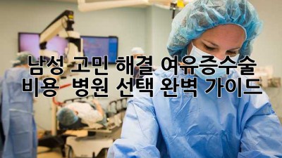 남성 고민 해결🔑 여유증수술 비용 & 병원 선택 완벽 가이드 👨‍⚕️