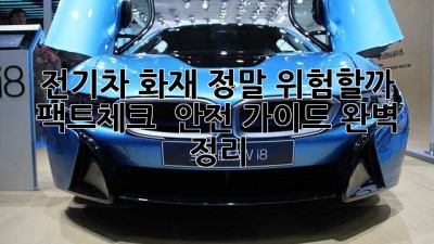 전기차 화재, 정말 위험할까? 🤔 팩트체크 & 안전 가이드 완벽 정리!